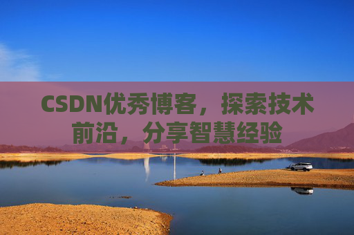 CSDN优秀博客，探索技术前沿，分享智慧经验